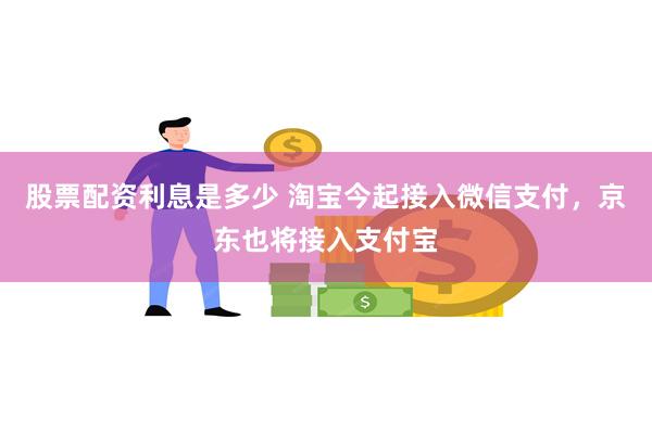 股票配资利息是多少 淘宝今起接入微信支付，京东也将接入支付宝