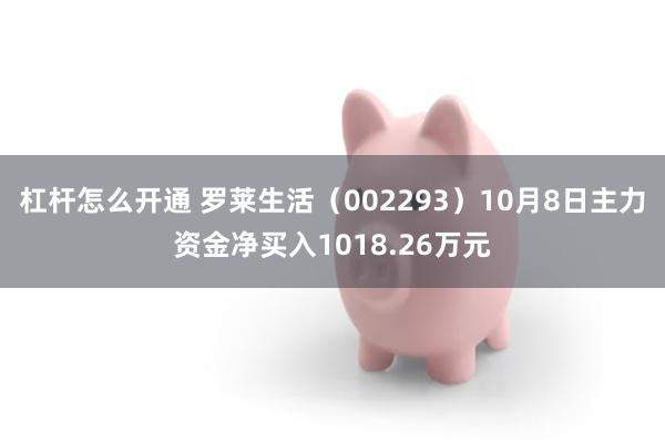 杠杆怎么开通 罗莱生活（002293）10月8日主力资金净买入1018.26万元