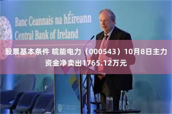 股票基本条件 皖能电力（000543）10月8日主力资金净卖出1765.12万元