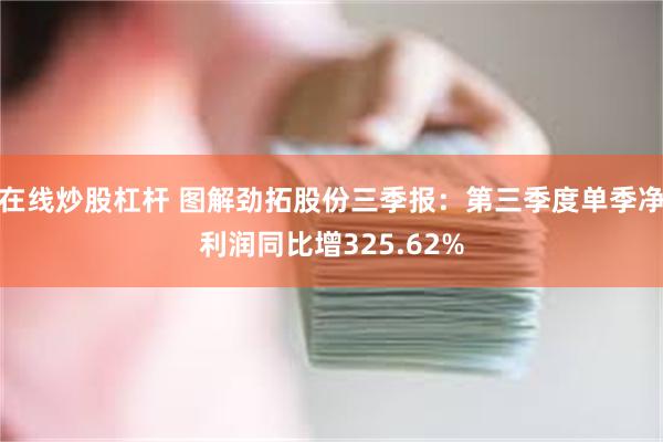 在线炒股杠杆 图解劲拓股份三季报：第三季度单季净利润同比增325.62%