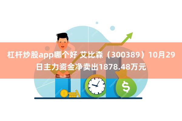 杠杆炒股app哪个好 艾比森（300389）10月29日主力资金净卖出1878.48万元