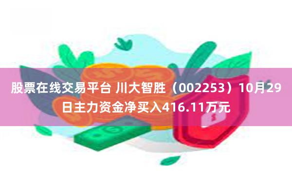 股票在线交易平台 川大智胜（002253）10月29日主力资金净买入416.11万元