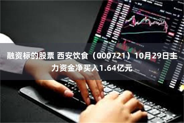 融资标的股票 西安饮食（000721）10月29日主力资金净买入1.64亿元