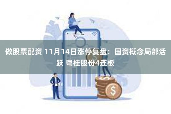 做股票配资 11月14日涨停复盘：国资概念局部活跃 粤桂股份4连板