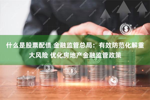 什么是股票配债 金融监管总局：有效防范化解重大风险 优化房地产金融监管政策