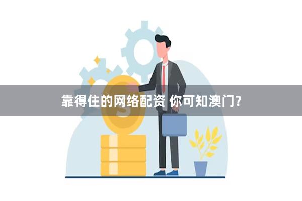 靠得住的网络配资 你可知澳门？