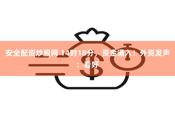 安全配资炒股网 14时18分，资金涌入！外资发声：看好