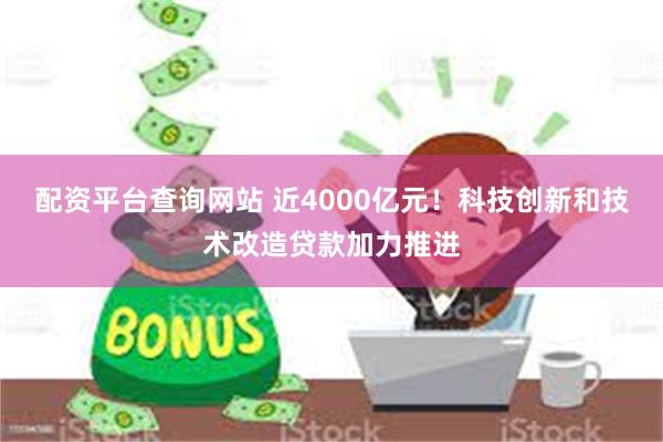 配资平台查询网站 近4000亿元！科技创新和技术改造贷款加力推进