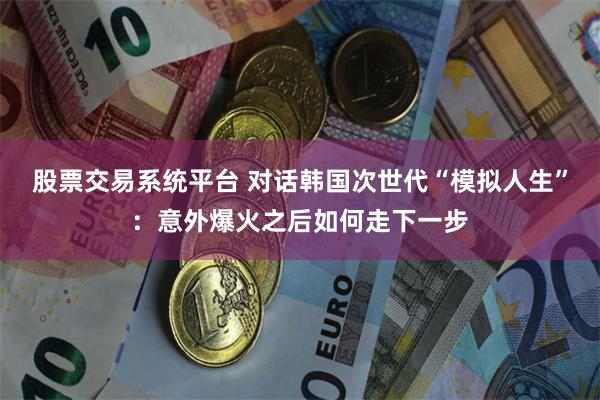 股票交易系统平台 对话韩国次世代“模拟人生”：意外爆火之后如何走下一步