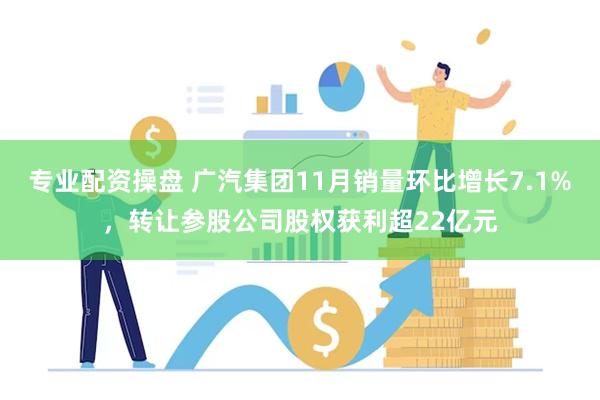 专业配资操盘 广汽集团11月销量环比增长7.1%，转让参股公司股权获利超22亿元