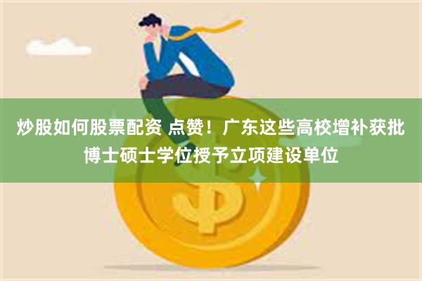 炒股如何股票配资 点赞！广东这些高校增补获批博士硕士学位授予立项建设单位