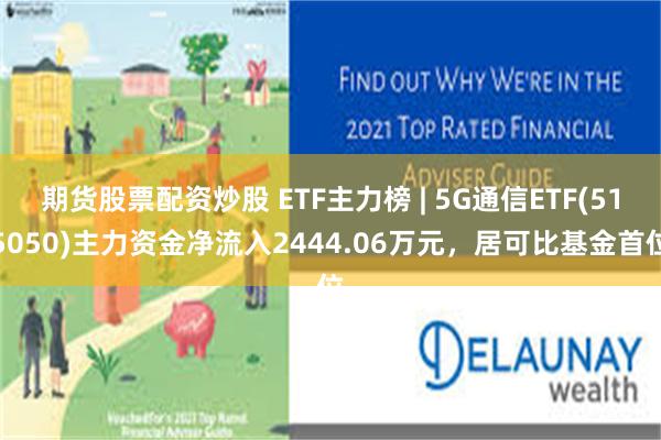 期货股票配资炒股 ETF主力榜 | 5G通信ETF(515050)主力资金净流入2444.06万元，居可比基金首位