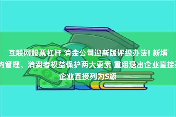 互联网股票杠杆 消金公司迎新版评级办法! 新增合作机构管理、消费者权益保护两大要素 重组退出企业直接列为S级