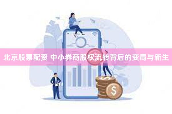 北京股票配资 中小券商股权流转背后的变局与新生