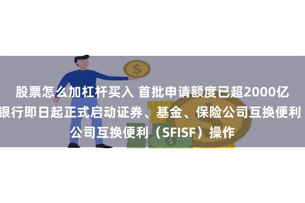 股票怎么加杠杆买入 首批申请额度已超2000亿元！中国人民银行即日起正式启动证券、基金、保险公司互换便利（SFISF）操作