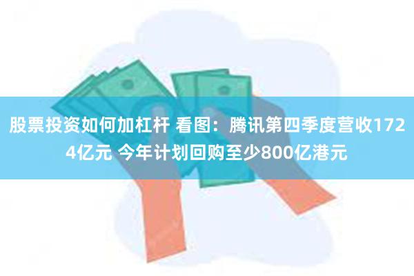 股票投资如何加杠杆 看图：腾讯第四季度营收1724亿元 今年计划回购至少800亿港元