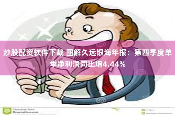 炒股配资软件下载 图解久远银海年报：第四季度单季净利润同比增4.44%