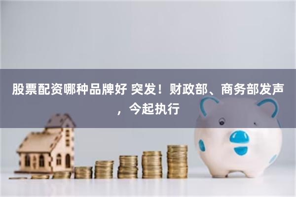 股票配资哪种品牌好 突发！财政部、商务部发声，今起执行