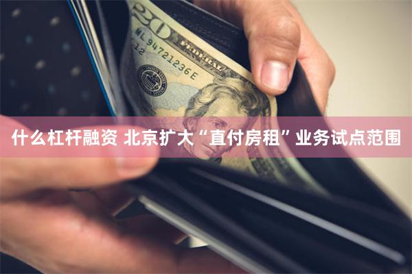 什么杠杆融资 北京扩大“直付房租”业务试点范围