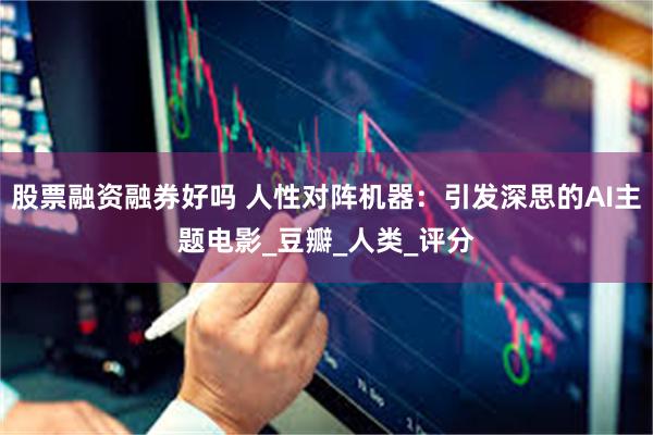股票融资融券好吗 人性对阵机器：引发深思的AI主题电影_豆瓣_人类_评分