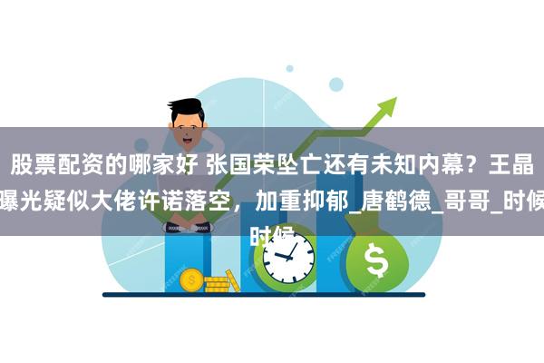 股票配资的哪家好 张国荣坠亡还有未知内幕？王晶曝光疑似大佬许诺落空，加重抑郁_唐鹤德_哥哥_时候